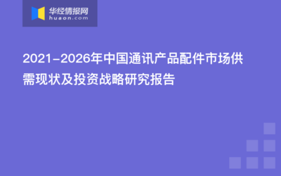2021-2026年中国通讯产品配件市场供需现状及投资战略研究报告